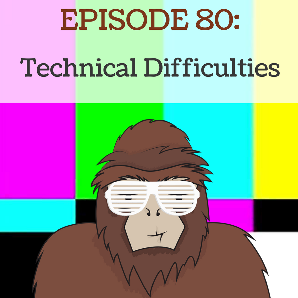 Ep 80 - Technical Difficulties