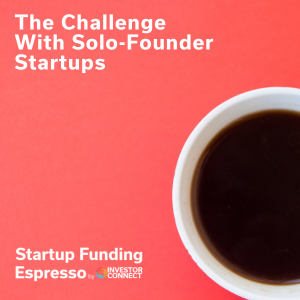 Startup Funding Espresso – The Challenge With Solo-Founder Startups