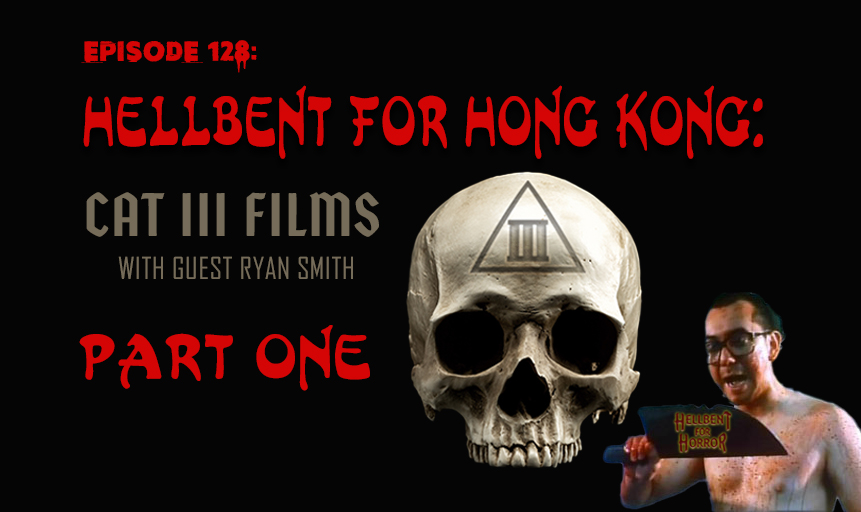 Episode 128: Hellbent for Hong Kong: CAT III films with Ryan Smith- PART ONE
