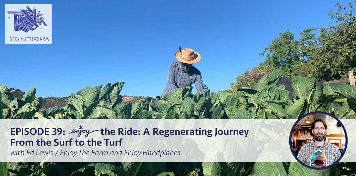 Episode 39: Enjoy The Ride: A Regenerating Journey From The Surf To The Turf with Ed Lewis/Enjoy The Farm and Enjoy Handplanes