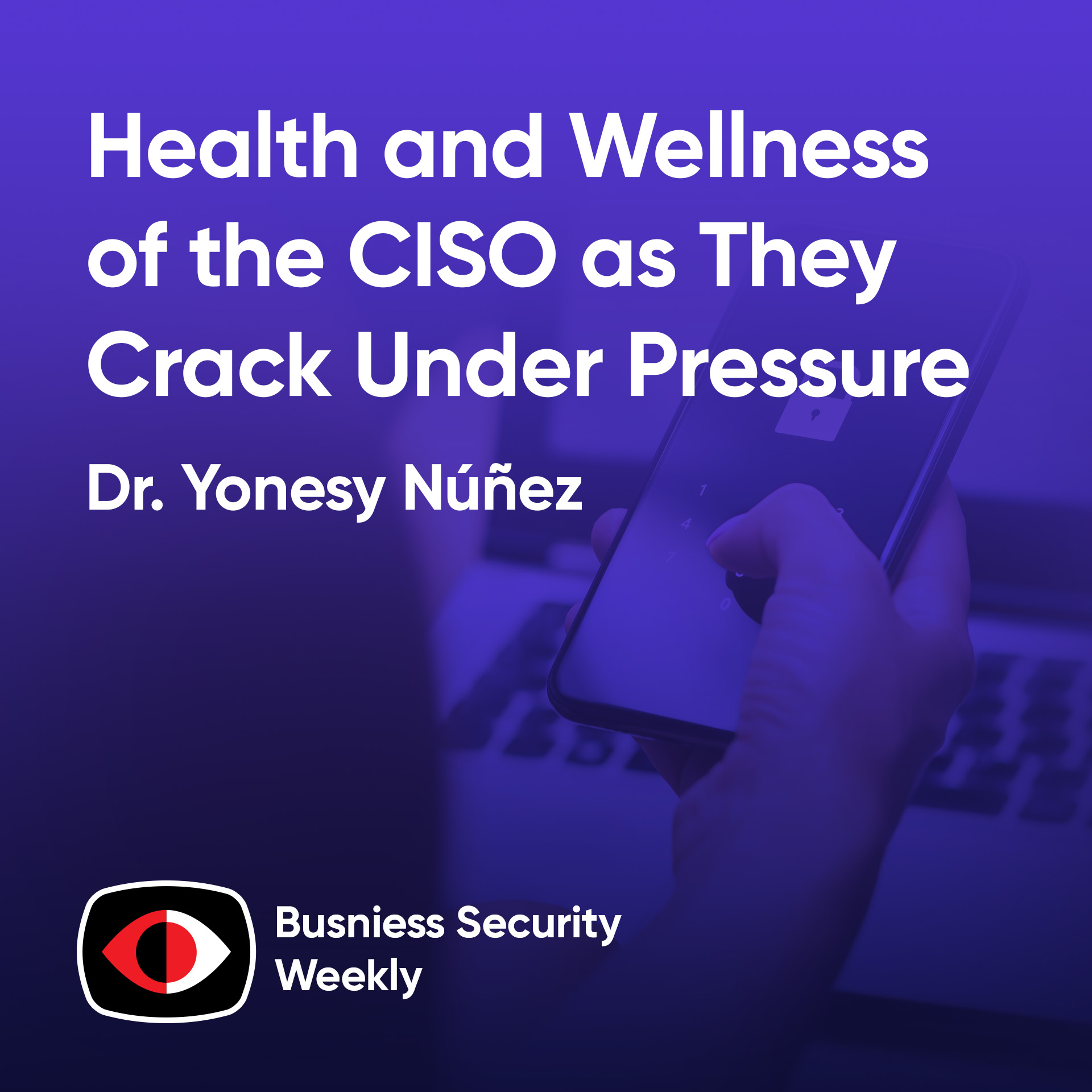 Health and Wellness of the CISO as They Crack Under Pressure and Need a BISO to Scale - Dr. Yonesy Núñez - BSW #422