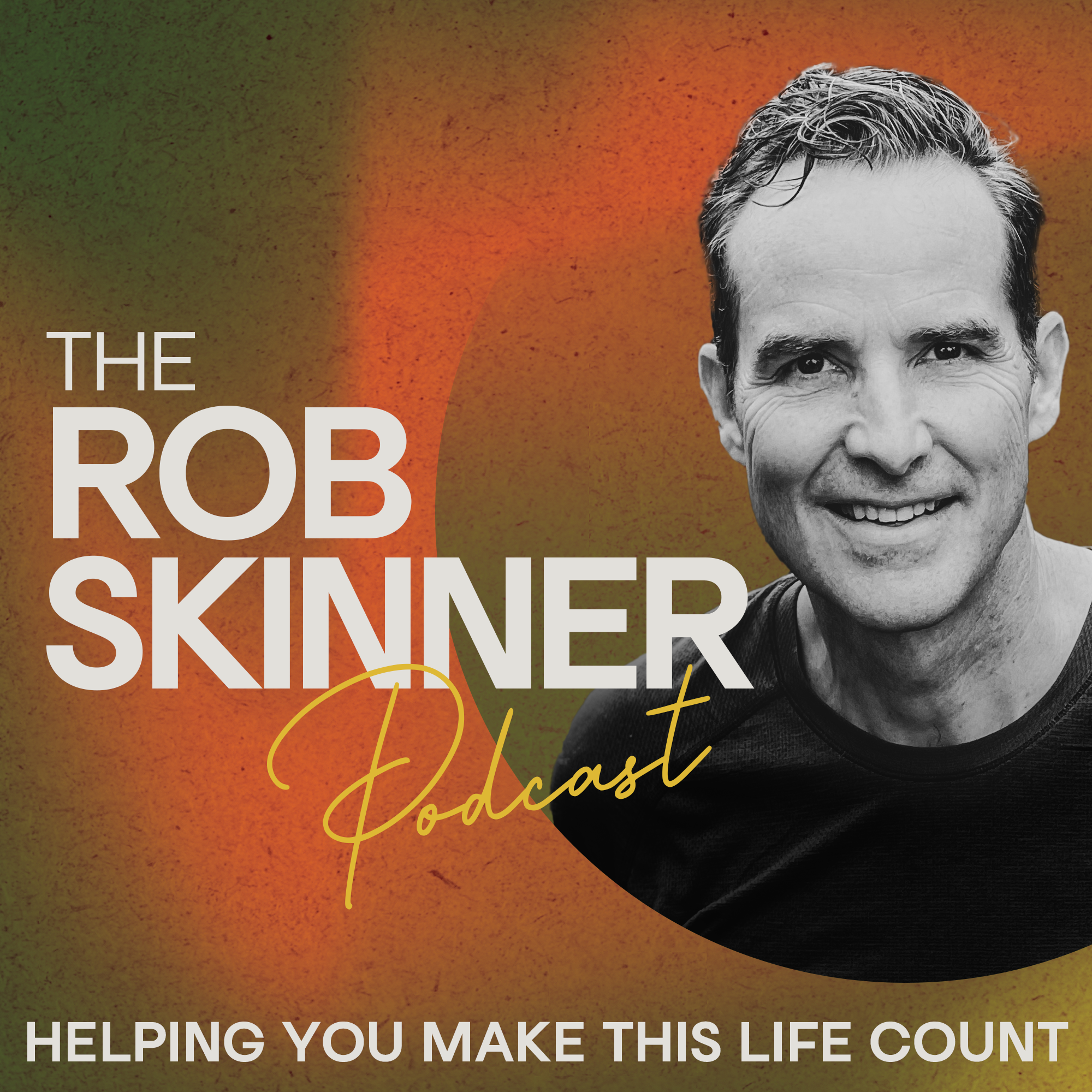 The Rob Skinner Podcast:  Helping You Make This Life Count