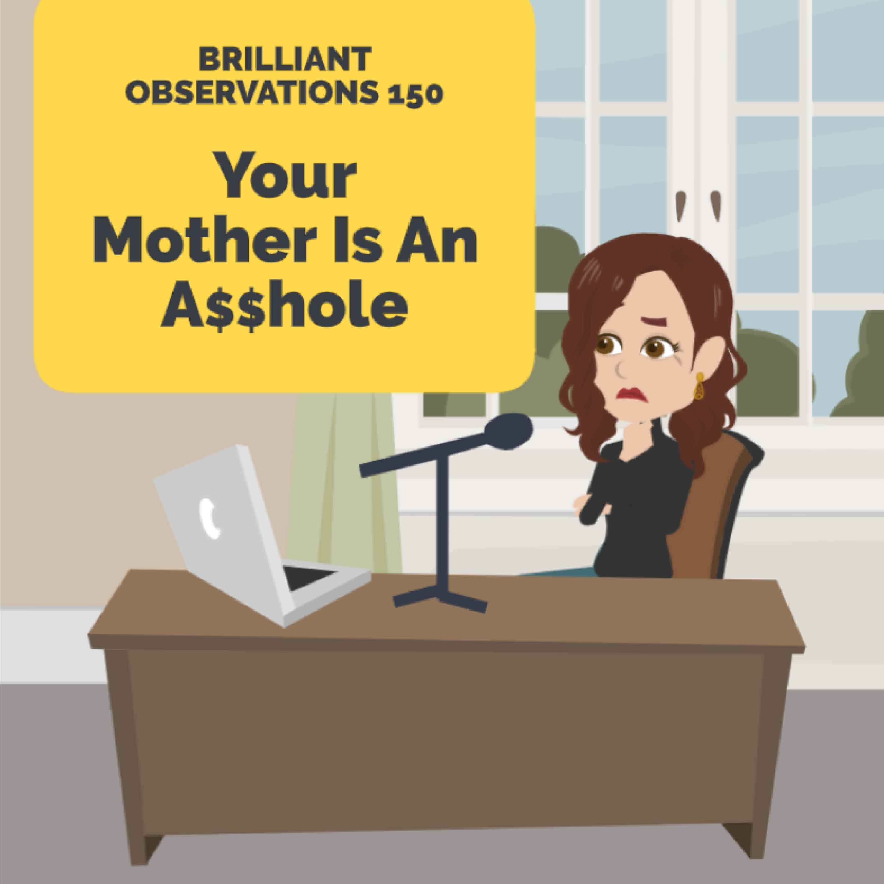 Your Mother Is An Ahole  |  Brilliant Observations 150