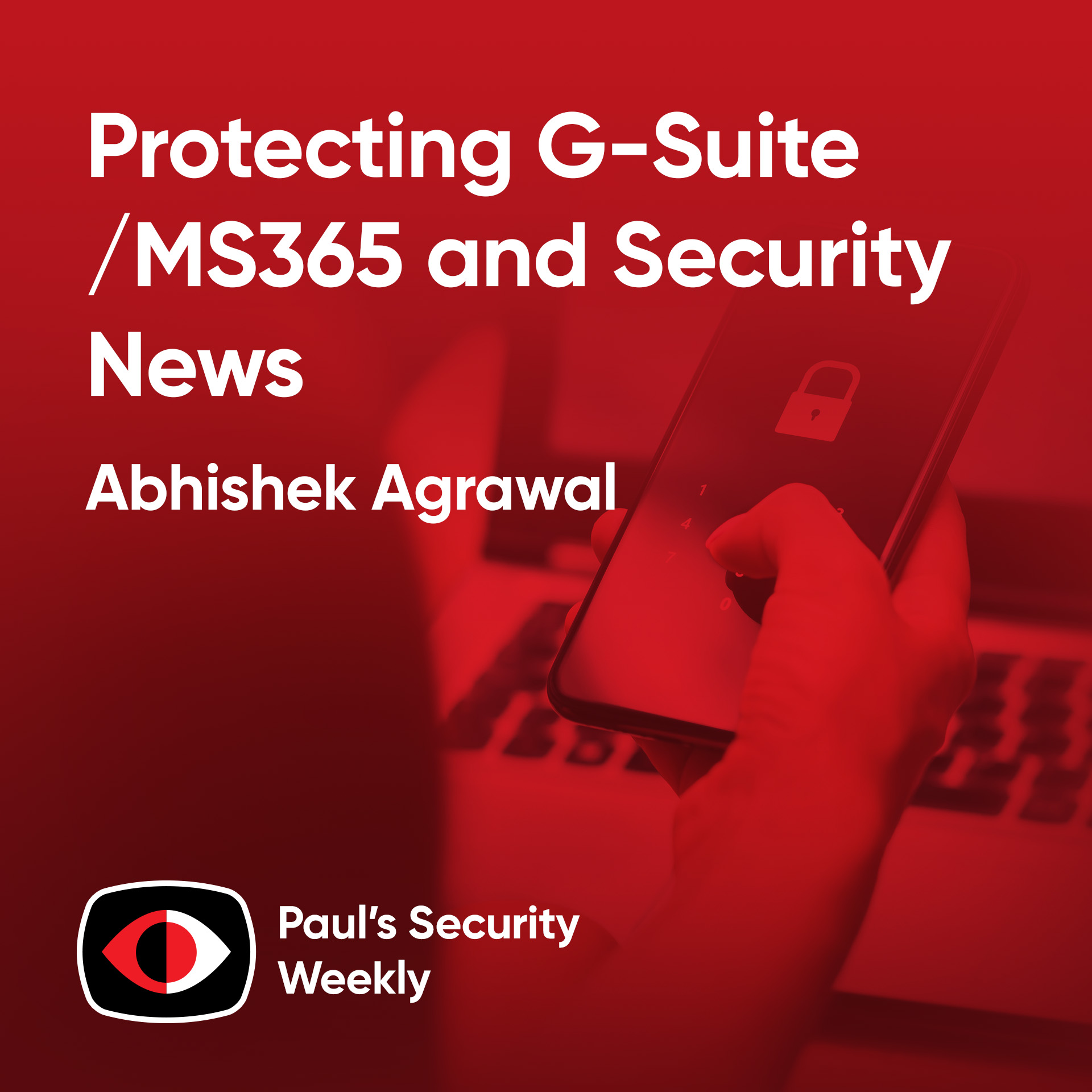 Protecting G-Suite/MS365 and Security News - Abhishek Agrawal - PSW #884