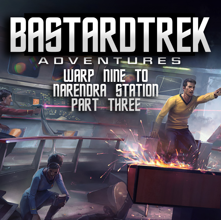 Episode 78 - STAR TREK ADVENTURES: WARP NINE TO NARENDRA STATION part three