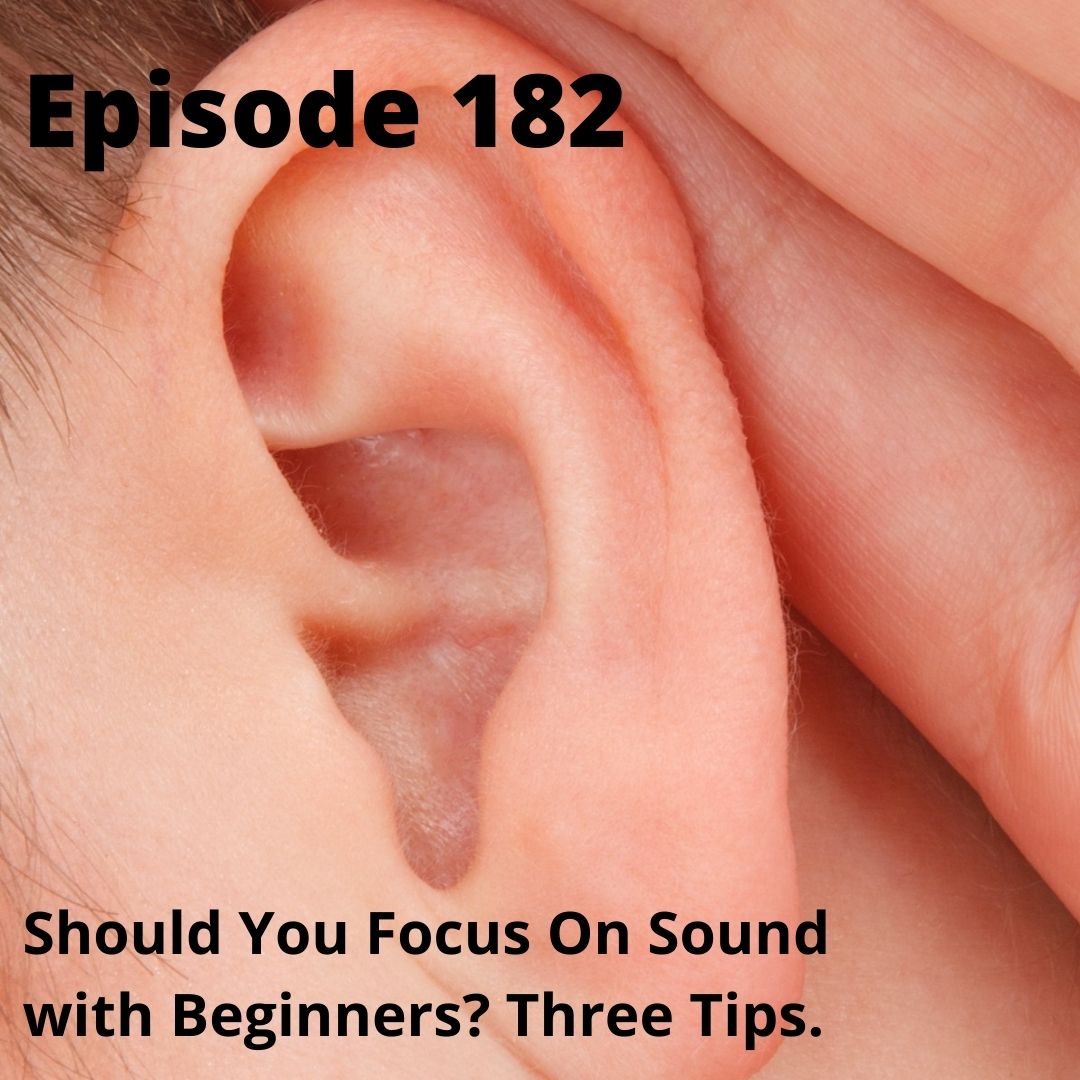 Episode 182 - Should You Focus On Sound With Beginners - 3 Tips
